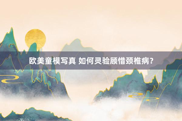 欧美童模写真 如何灵验顾惜颈椎病？