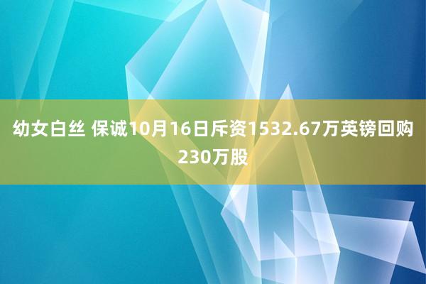幼女白丝 保诚10月16日斥资1532.67万英镑回购230万股