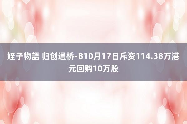 姪子物語 归创通桥-B10月17日斥资114.38万港元回购10万股