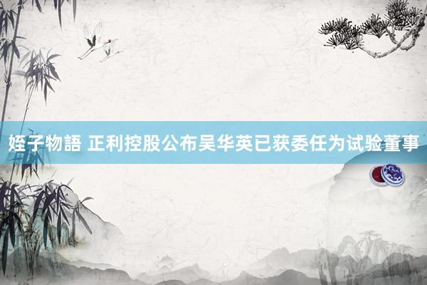 姪子物語 正利控股公布吴华英已获委任为试验董事