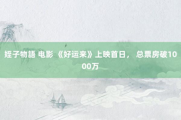 姪子物語 电影 《好运来》上映首日， 总票房破1000万