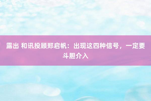 露出 和讯投顾郑启帆：出现这四种信号，一定要斗胆介入